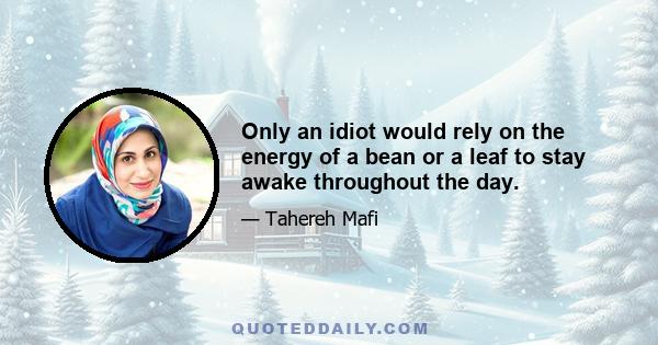 Only an idiot would rely on the energy of a bean or a leaf to stay awake throughout the day.