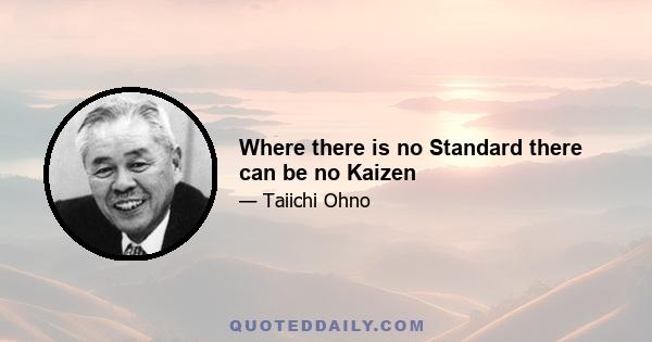 Where there is no Standard there can be no Kaizen