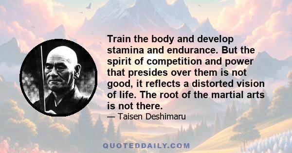 Train the body and develop stamina and endurance. But the spirit of competition and power that presides over them is not good, it reflects a distorted vision of life. The root of the martial arts is not there.