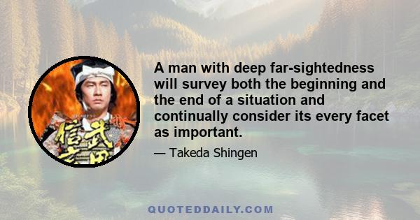 A man with deep far-sightedness will survey both the beginning and the end of a situation and continually consider its every facet as important.