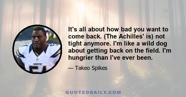 It's all about how bad you want to come back. (The Achilles' is) not tight anymore. I'm like a wild dog about getting back on the field. I'm hungrier than I've ever been.