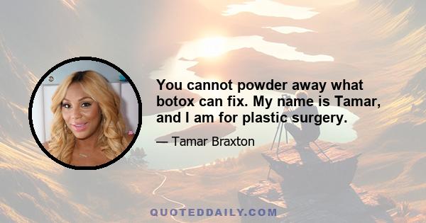 You cannot powder away what botox can fix. My name is Tamar, and I am for plastic surgery.