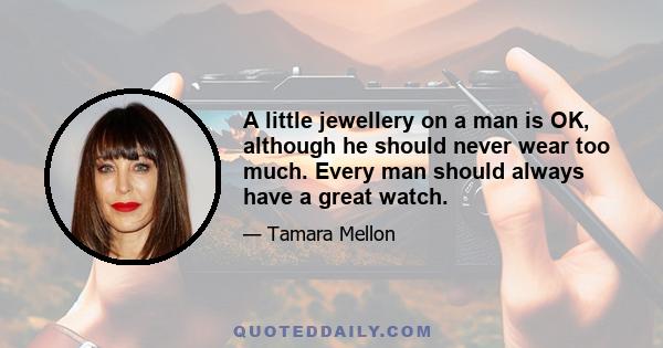 A little jewellery on a man is OK, although he should never wear too much. Every man should always have a great watch.