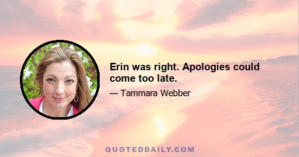 Erin was right. Apologies could come too late.
