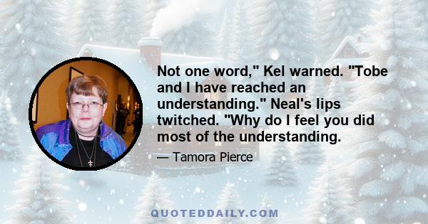 Not one word, Kel warned. Tobe and I have reached an understanding. Neal's lips twitched. Why do I feel you did most of the understanding.