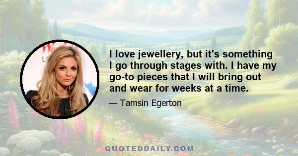 I love jewellery, but it's something I go through stages with. I have my go-to pieces that I will bring out and wear for weeks at a time.