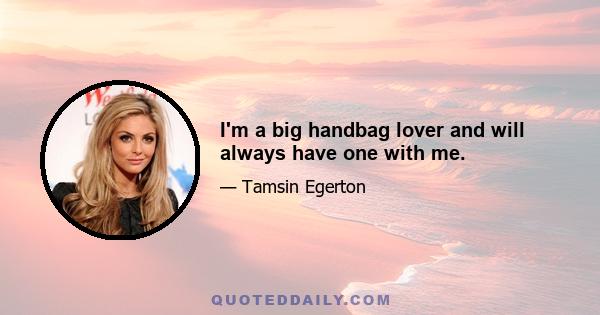 I'm a big handbag lover and will always have one with me.