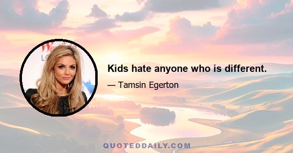 Kids hate anyone who is different.