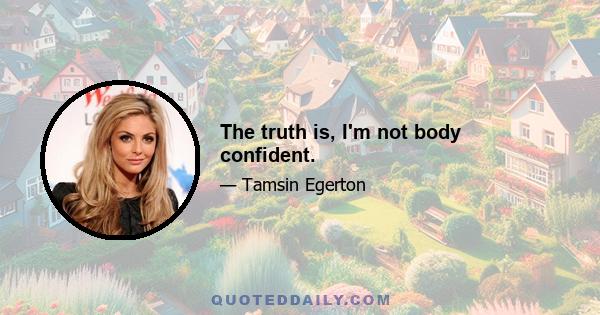 The truth is, I'm not body confident.