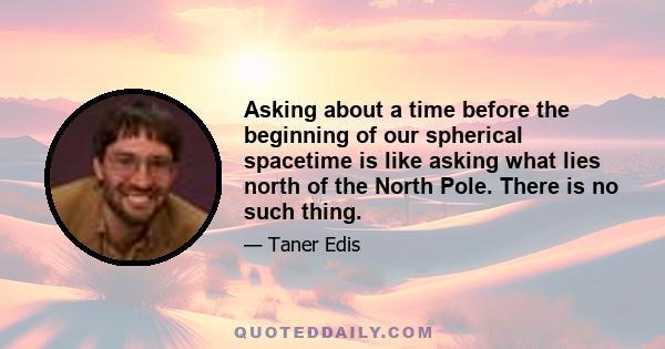 Asking about a time before the beginning of our spherical spacetime is like asking what lies north of the North Pole. There is no such thing.