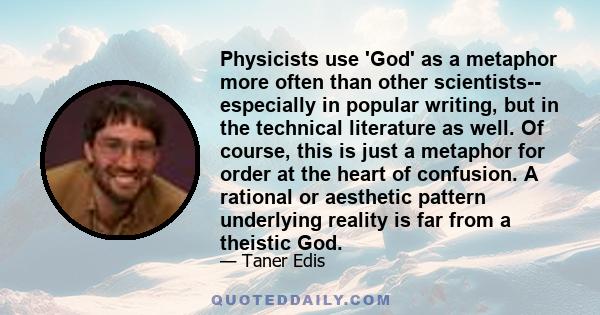 Physicists use 'God' as a metaphor more often than other scientists-- especially in popular writing, but in the technical literature as well. Of course, this is just a metaphor for order at the heart of confusion. A