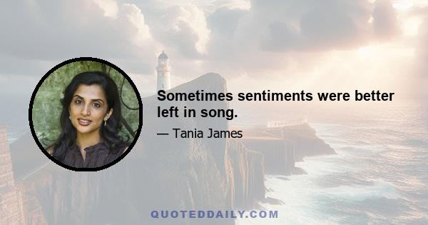 Sometimes sentiments were better left in song.