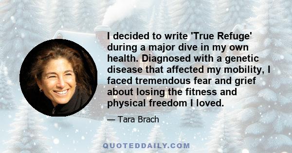 I decided to write 'True Refuge' during a major dive in my own health. Diagnosed with a genetic disease that affected my mobility, I faced tremendous fear and grief about losing the fitness and physical freedom I loved.