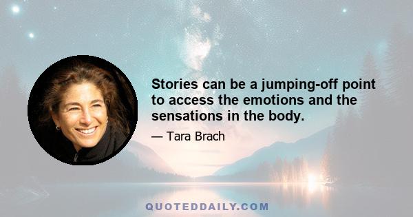 Stories can be a jumping-off point to access the emotions and the sensations in the body.