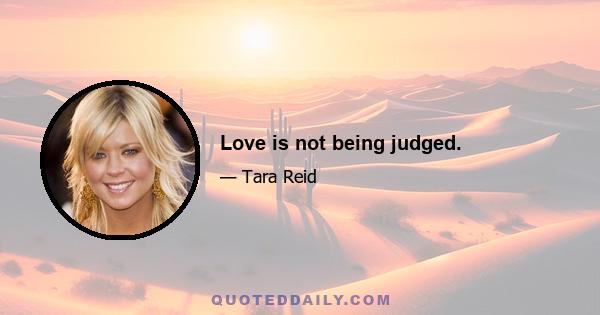 Love is not being judged.