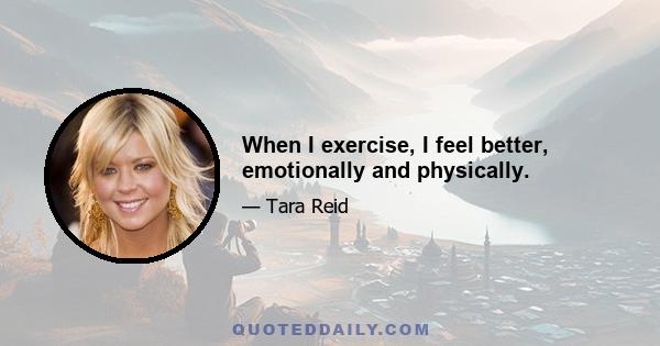 When I exercise, I feel better, emotionally and physically.