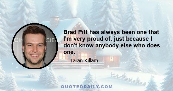 Brad Pitt has always been one that I'm very proud of, just because I don't know anybody else who does one.