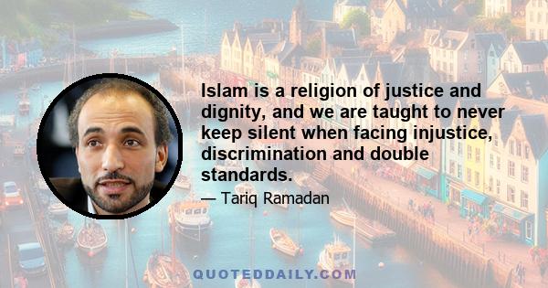 Islam is a religion of justice and dignity, and we are taught to never keep silent when facing injustice, discrimination and double standards.