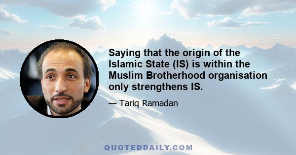 Saying that the origin of the Islamic State (IS) is within the Muslim Brotherhood organisation only strengthens IS.