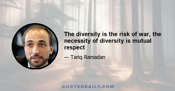 The diversity is the risk of war, the necessity of diversity is mutual respect