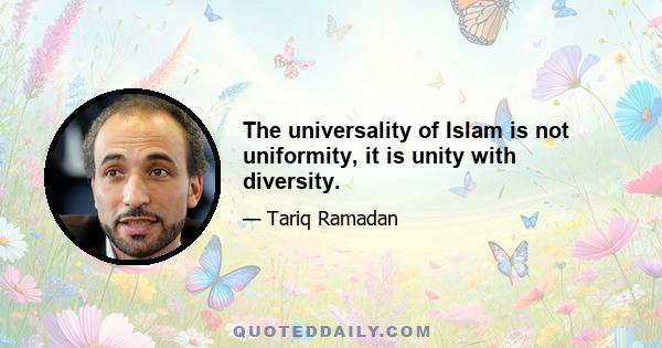 The universality of Islam is not uniformity, it is unity with diversity.