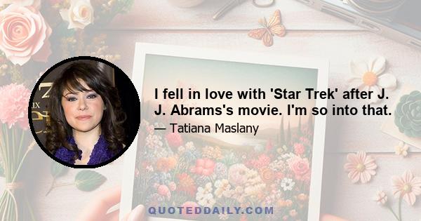 I fell in love with 'Star Trek' after J. J. Abrams's movie. I'm so into that.