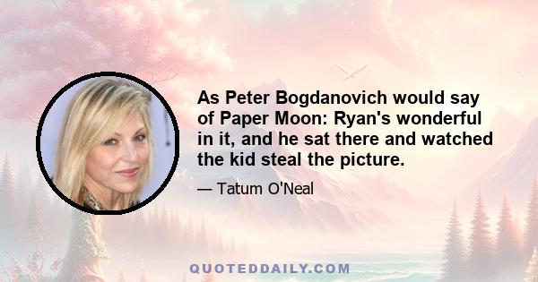 As Peter Bogdanovich would say of Paper Moon: Ryan's wonderful in it, and he sat there and watched the kid steal the picture.