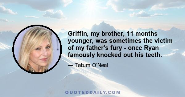 Griffin, my brother, 11 months younger, was sometimes the victim of my father's fury - once Ryan famously knocked out his teeth.