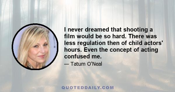 I never dreamed that shooting a film would be so hard. There was less regulation then of child actors' hours. Even the concept of acting confused me.