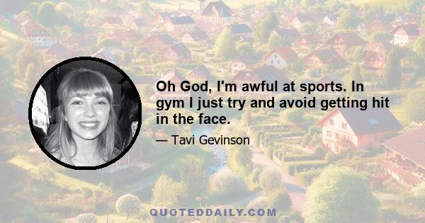 Oh God, I'm awful at sports. In gym I just try and avoid getting hit in the face.