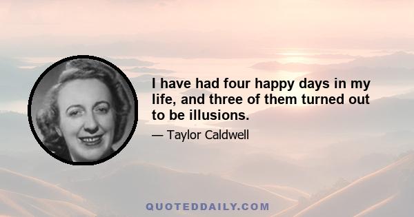 I have had four happy days in my life, and three of them turned out to be illusions.