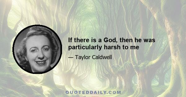 If there is a God, then he was particularly harsh to me