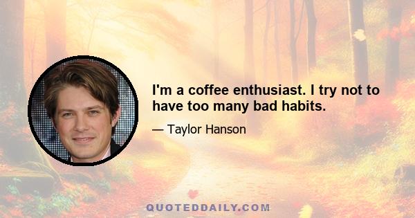I'm a coffee enthusiast. I try not to have too many bad habits.