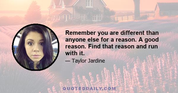 Remember you are different than anyone else for a reason. A good reason. Find that reason and run with it.