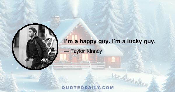 I’m a happy guy. I'm a lucky guy.