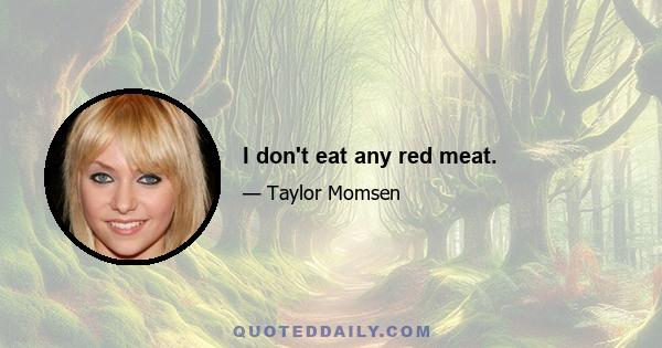 I don't eat any red meat.