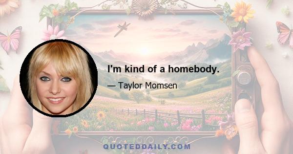 I'm kind of a homebody.