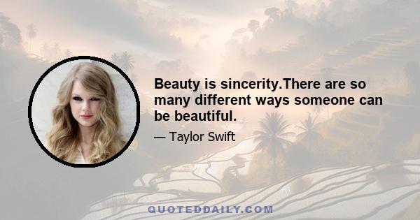 Beauty is sincerity.There are so many different ways someone can be beautiful.