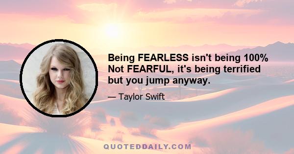 Being FEARLESS isn't being 100% Not FEARFUL, it's being terrified but you jump anyway.