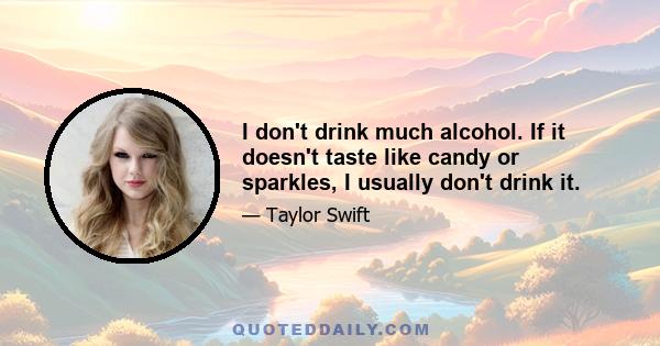 I don't drink much alcohol. If it doesn't taste like candy or sparkles, I usually don't drink it.