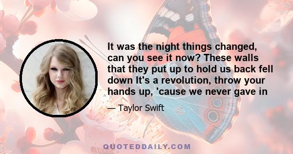 It was the night things changed, can you see it now? These walls that they put up to hold us back fell down It's a revolution, throw your hands up, 'cause we never gave in