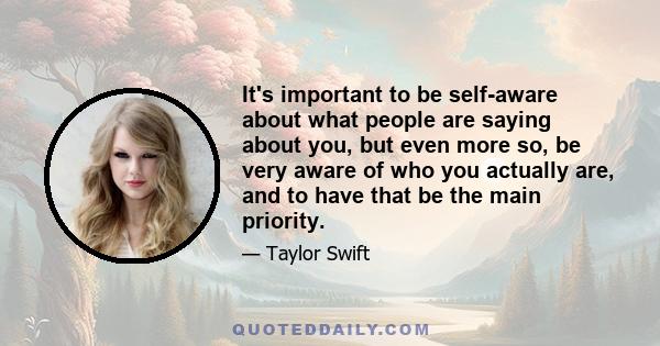 It's important to be self-aware about what people are saying about you, but even more so, be very aware of who you actually are, and to have that be the main priority.