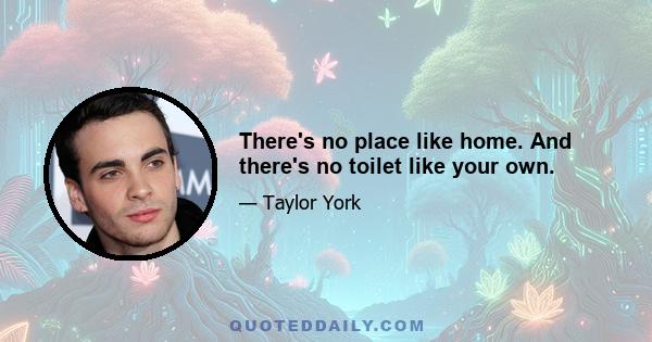 There's no place like home. And there's no toilet like your own.