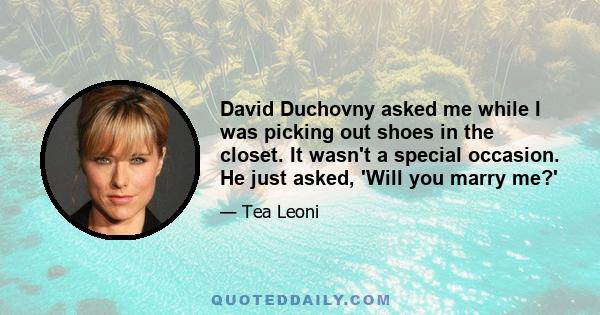 David Duchovny asked me while I was picking out shoes in the closet. It wasn't a special occasion. He just asked, 'Will you marry me?'