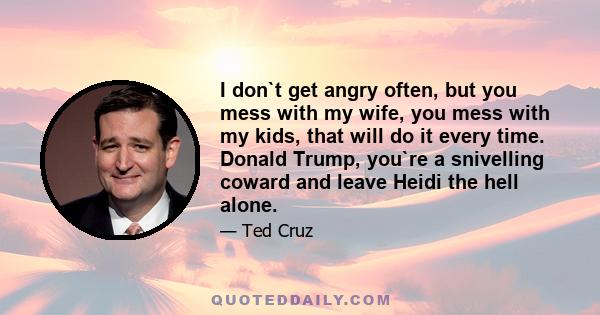 I don`t get angry often, but you mess with my wife, you mess with my kids, that will do it every time. Donald Trump, you`re a snivelling coward and leave Heidi the hell alone.