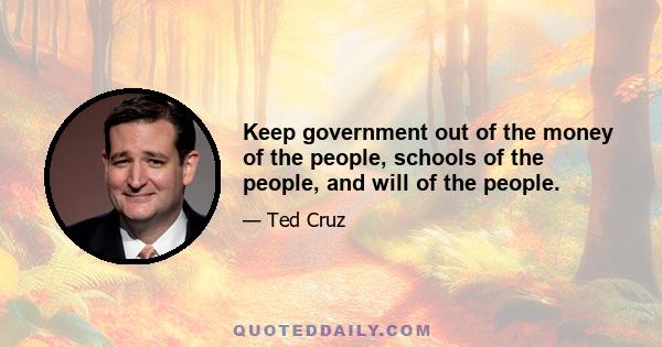 Keep government out of the money of the people, schools of the people, and will of the people.