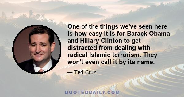 One of the things we've seen here is how easy it is for Barack Obama and Hillary Clinton to get distracted from dealing with radical Islamic terrorism. They won't even call it by its name.