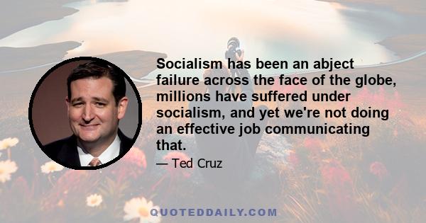 Socialism has been an abject failure across the face of the globe, millions have suffered under socialism, and yet we're not doing an effective job communicating that.
