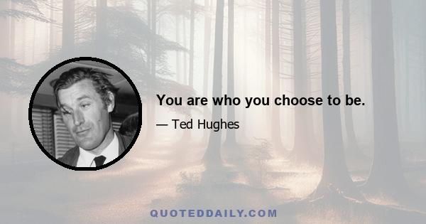 You are who you choose to be.