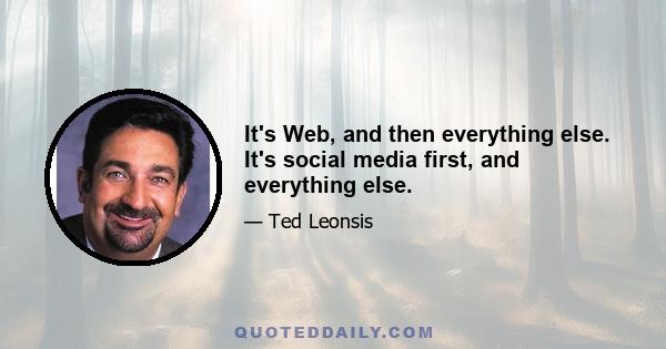 It's Web, and then everything else. It's social media first, and everything else.